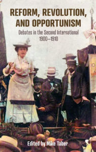Title: Reform, Revolution, and Opportunism: Debates in the Second International, 1900-1910, Author: Mike Taber