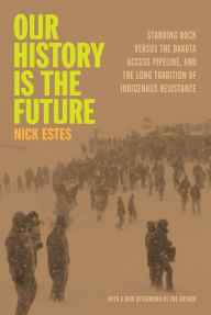 Title: Our History Is the Future: Standing Rock Versus the Dakota Access Pipeline, and the Long Tradition of Indigenous Resistance, Author: Nick Estes