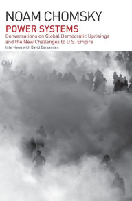 Title: Power Systems: Conversations on Global Democratic Uprisings and the New Challenges to U.S. Empire, Author: Noam Chomsky