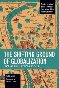 Title: The Shifting Ground of Globalization: Labor and Mineral Extraction at Vale S.A., Author: Thiago Aguiar