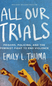 Title: All Our Trials: Prisons, Policing, and the Feminist Fight to End Violence (Revised Edition), Author: Emily L. Thuma