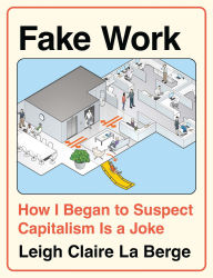 Title: Fake Work: How I Began to Suspect Capitalism is a Joke, Author: Leigh Claire La Berge