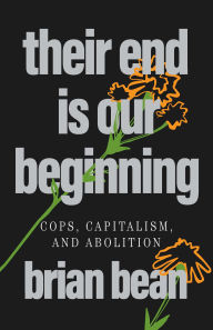 Title: Their End Is Our Beginning: Cops, Capitalism, and Abolition, Author: brian bean
