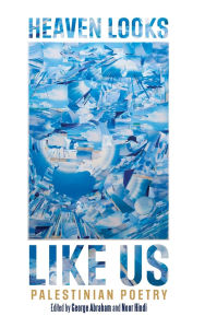 Title: Heaven Looks Like Us: Palestinian Poetry, Author: George Abraham
