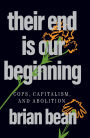 Their End Is Our Beginning: Cops, Capitalism, and Abolition