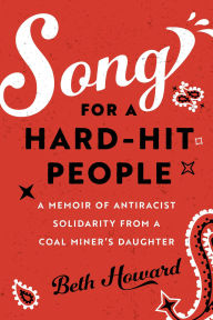Title: Song for a Hard-Hit People: A Memoir of Antiracist Solidarity from a Coal Miner's Daughter, Author: Beth Howard