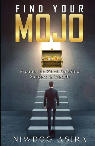 FIND YOUR MOJO: Escape the Pit of Forfeited Success & Wealth