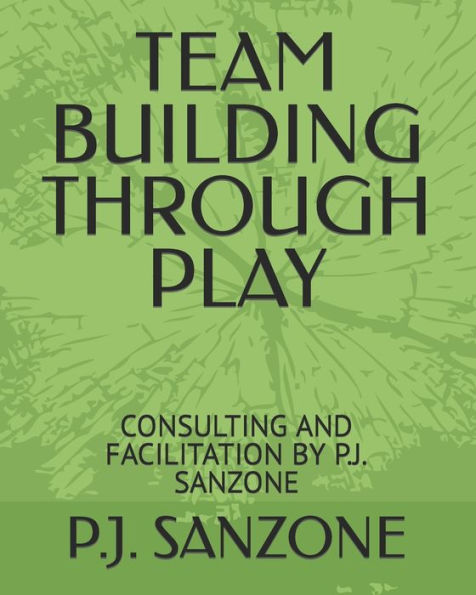 TEAM BUILDING THROUGH PLAY: CONSULTING AND FACILITATION BY P.J. SANZONE
