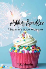 Title: Adding Sprinkles: A Beginner's Guide to Lifestyle, Author: Teresa Katherine Martin