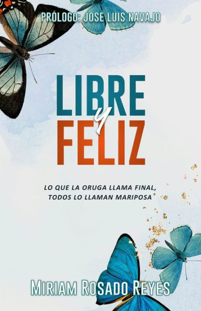 Libre y Feliz: Lo que la oruga llama final, todos lo llaman mariposa by  Miriam Rosado Reyes, Paperback | Barnes & Noble®