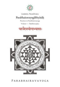 Title: Parabhairavayogabhyasa?: Practices in Parabhairavayoga - Volume 1, Author: Gabriel Pradiipaka