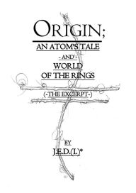 Title: Origin; An Atom's Tale -and- World of the Rings (-The Excerpt-), Author: Joshua E Doggett