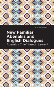 Title: New Familiar Abenakis and English Dialogues: The First Vocabulary Ever Published in the Abenakis Language, Author: Abenakis Chief Joseph Laurent