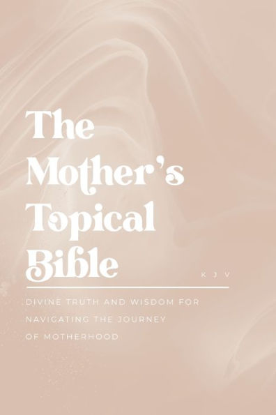 the Mother's Topical Bible: Divine Truth and Wisdom for Navigating Journey of Motherhood