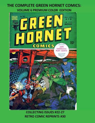 Title: THE COMPLETE GREEN HORNET COMICS: VOLUME 6 PREMIUM COLOR EDITION:COLLECTING ISSUES #22-27 RETRO COMIC REPRINTS #30, Author: Retro Comic Reprints