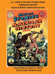 Title: E.C. COMIC'S PICTURE STORIES FROM AMERICAN HISTORY BLACK & WHITE HARDCOVER EDITION: COLLECTING ALL FOUR E.C. ISSUES RETRO COMIC REPRINTS #158, Author: Retro Comic Reprints