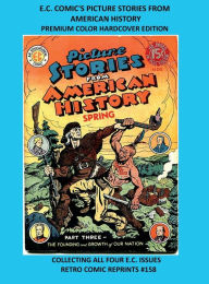 Title: E.C. COMIC'S PICTURE STORIES FROM AMERICAN HISTORY PREMIUM COLOR HARDCOVER EDITION: COLLECTING ALL FOUR E.C. ISSUES RETRO COMIC REPRINTS #158, Author: Retro Comic Reprints