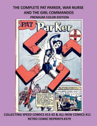 Title: THE COMPLETE PAT PARKER, WAR NURSE AND THE GIRL COMMANDOS PREMIUM COLOR EDITION: COLLECTING SPEED COMICS #13-42 & ALL-NEW COMICS #11 RETRO COMIC REPRINTS #379, Author: Retro Comic Reprints
