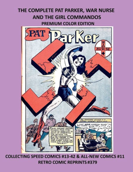 THE COMPLETE PAT PARKER, WAR NURSE AND THE GIRL COMMANDOS PREMIUM COLOR EDITION: COLLECTING SPEED COMICS #13-42 & ALL-NEW COMICS #11 RETRO COMIC REPRINTS #379