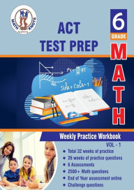 Title: ACT Test Prep: 6th Grade Math : Weekly Practice WorkBook Volume 1:Multiple Choice and Free Response 2500+ Practice Questions and Solutions, Author: Gowri Vemuri