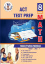 ACT Test Prep: 8th Grade Math : Weekly Practice Work Book 1 Volume 1:Multiple Choice and Free Response 1800+ Practice Questions and Solutions