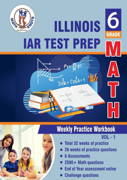 Illinois State Assessment of Readiness (IAR) Test Prep : 6th Grade Math : Weekly Practice WorkBook Volume 1: Multiple Choice and Free Response 2500+ Practice Questions and Solutions