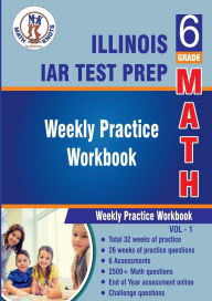 Title: Illinois State Assessment of Readiness (IAR) Test Prep : 6th Grade Math : Weekly Practice WorkBook Volume 1: Multiple Choice and Free Response 2500+ Practice Questions and Solutions, Author: Gowri Vemuri