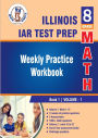 Illinois State Assessment of Readiness (IAR) Test Prep: 8th Grade Math : Weekly Practice Work Book 1 Volume 1:Multiple Choice and Free Response 1800+ Practice Questions and Solutions