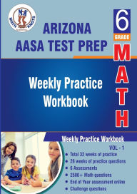 Title: Arizona State Test Prep : 6th Grade Math : Weekly Practice WorkBook Volume 1: Multiple Choice and Free Response 2500+ Practice Questions and Solutions, Author: Gowri Vemuri