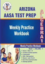 Title: Arizona State (AASA) Test Prep : Algebra 1 : Weekly Practice WorkBook Volume 1: Multiple Choice and Free Response 2200+ Practice Questions and Solutions Full Length Online Practice Test, Author: Gowri Vemuri
