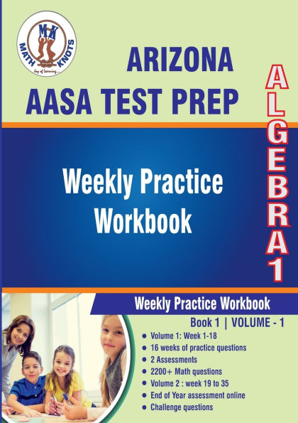 Arizona State (AASA) Test Prep : Algebra 1 : Weekly Practice WorkBook Volume 1: Multiple Choice and Free Response 2200+ Practice Questions and Solutions Full Length Online Practice Test