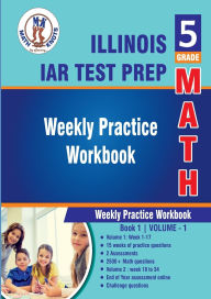 Title: 5th Grade Math: Illinois State Assessment of Readiness (IAR) Test Prep : Weekly Practice WorkBook Volume 1:, Author: Gowri Vemuri