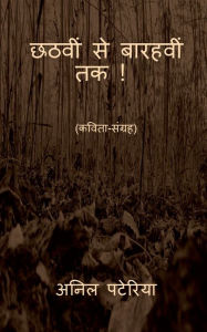 Title: Chhathvin se Baarahvin tak ! / छठवीं से बारहवीं तक, Author: Anil Pateriya