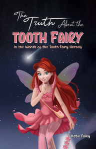 Title: The Truth About the Tooth Fairy: In the Words of the Tooth Fairy Herself, Author: Katie Foley