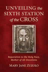 Mobi ebooks download free Unveiling the Sixth Station of the Cross: Reparation to the Holy Face, Mother of All Devotions by Mary Jane Zuzolo RTF PDB MOBI (English Edition)