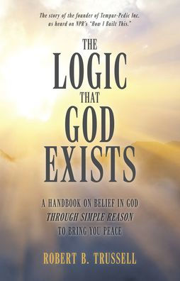 The Logic That God Exists: A Handbook on Belief in God through Simple Reason to Bring You Peace