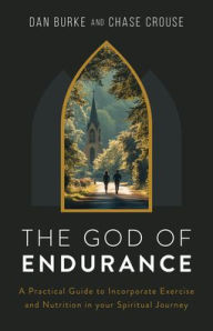 Free download of text books The God of Endurance: A Practical Guide for Incorporating Exercise and Nutrition into your Spiritual Journey English version PDF by Dan Burke, Chase Crouse 9798889115281