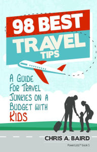 Title: 98 Best Travel Tips: A Guide For Travel Junkies on a Budget with Kids, Author: Chris A Baird