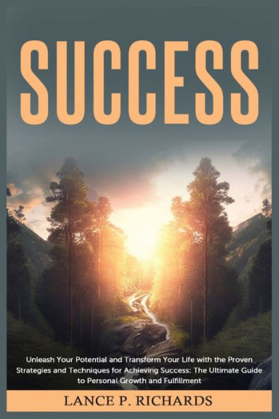 Success: Unleash Your Potential and Transform Life with The Proven Strategies Techniques for Achieving Ultimate Guide to Personal Growth Fulfillment