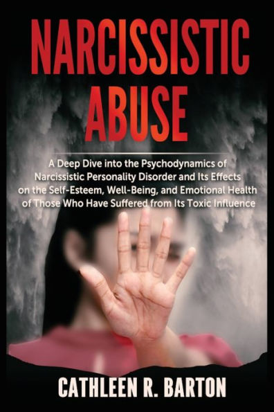 Narcissistic Abuse: A Deep Dive into the Psychodynamics of Personality Disorder and Its Effects on Self-Esteem, Well-Being, Emotional Health Those Who Have Suffered from Toxic Influence