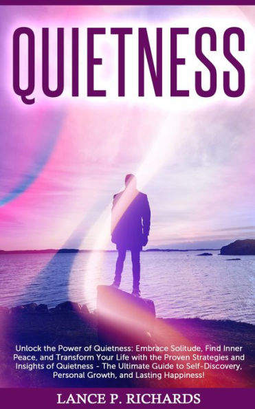 Quietness: Unlock the Power of Quietness: Embrace Solitude, Find Inner Peace, and Transform Your Life with the Proven Strategies and Insights of Quietness - The Ultimate Guide to Self-Discovery, Personal Growth, and Lasting Happiness!
