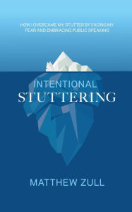Title: Intentional Stuttering: How I Overcame My Stutter by Facing My Fear and Embracing Public Speaking, Author: Matthew Zull