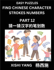 Title: Find Chinese Character Strokes Numbers (Part 12)- Simple Chinese Puzzles for Beginners, Test Series to Fast Learn Counting Strokes of Chinese Characters, Simplified Characters and Pinyin, Easy Lessons, Answers, Author: Xishi Yang