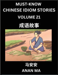 Title: Chinese Idiom Stories (Part 21)- Learn Chinese History and Culture by Reading Must-know Traditional Chinese Stories, Easy Lessons, Vocabulary, Pinyin, English, Simplified Characters, HSK All Levels, Author: Anan Ma