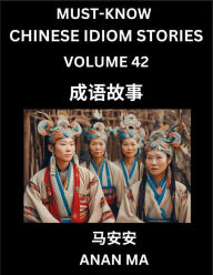 Title: Chinese Idiom Stories (Part 42)- Learn Chinese History and Culture by Reading Must-know Traditional Chinese Stories, Easy Lessons, Vocabulary, Pinyin, English, Simplified Characters, HSK All Levels, Author: Anan Ma