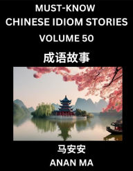 Title: Chinese Idiom Stories (Part 50)- Learn Chinese History and Culture by Reading Must-know Traditional Chinese Stories, Easy Lessons, Vocabulary, Pinyin, English, Simplified Characters, HSK All Levels, Author: Anan Ma