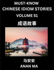 Title: Chinese Idiom Stories (Part 51)- Learn Chinese History and Culture by Reading Must-know Traditional Chinese Stories, Easy Lessons, Vocabulary, Pinyin, English, Simplified Characters, HSK All Levels, Author: Anan Ma