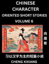 Title: Learn Chinese Character Oriented Short Stories (Part 6)- Simple Chinese Stories for Beginners, Easy to Read Lessons to Learn Mandarin Chinese Language and Culture, Author: Chengxi Xiang