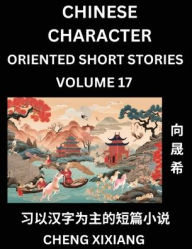 Title: Learn Chinese Character Oriented Short Stories (Part 17)- Simple Chinese Stories for Beginners, Easy to Read Lessons to Learn Mandarin Chinese Language and Culture, Author: Chengxi Xiang