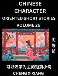 Title: Learn Chinese Character Oriented Short Stories (Part 26)- Simple Chinese Stories for Beginners, Easy to Read Lessons to Learn Mandarin Chinese Language and Culture, Author: Chengxi Xiang